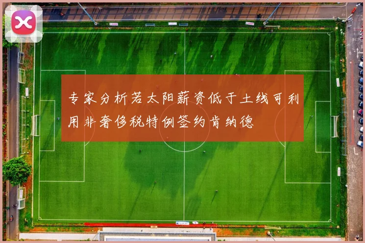 专家分析若太阳薪资低于土线可利用非奢侈税特例签约肯纳德