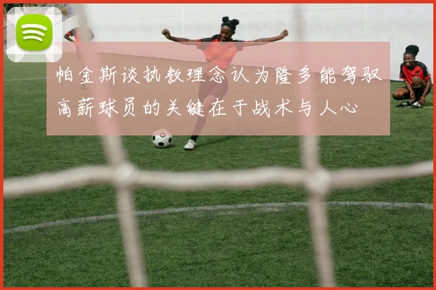 帕金斯谈执教理念认为隆多能驾驭高薪球员的关键在于战术与人心