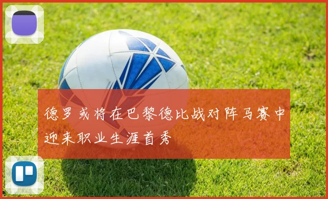 德罗或将在巴黎德比战对阵马赛中迎来职业生涯首秀