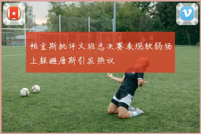 帕金斯批评文班总决赛表现软弱场上躲避唐斯引发热议