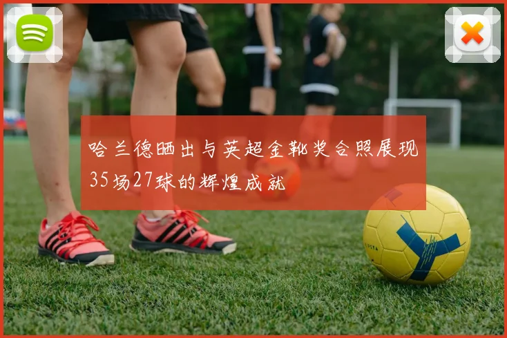 哈兰德晒出与英超金靴奖合照展现35场27球的辉煌成就