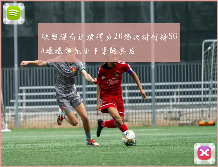 联盟现存连续得分20场次排行榜SGA遥遥领先小卡紧随其后