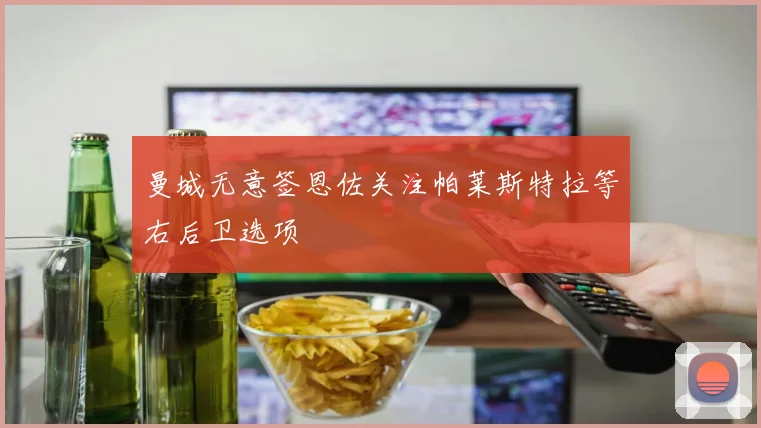 曼城无意签恩佐关注帕莱斯特拉等右后卫选项