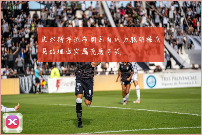 皮尔斯评论布朗因自认为聪明被交易的理由实属荒唐可笑