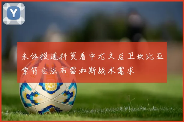 米体报道科莫看中尤文后卫坎比亚索符合法布雷加斯战术需求