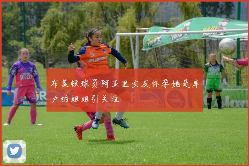 布莱顿球员阿亚里女友怀孕她是库卢的姐姐引关注