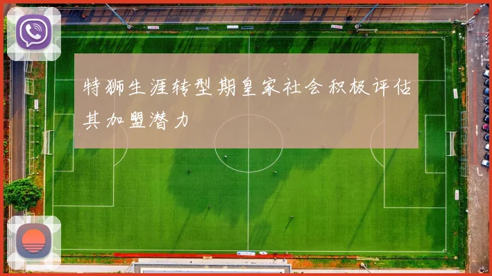 特狮生涯转型期皇家社会积极评估其加盟潜力